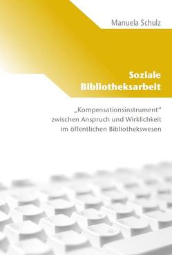 Soziale Bibliotheksarbeit – „Kompensationsinstrument“ zwischen Anspruch und Wirklichkeit von Schulz,  Manuela