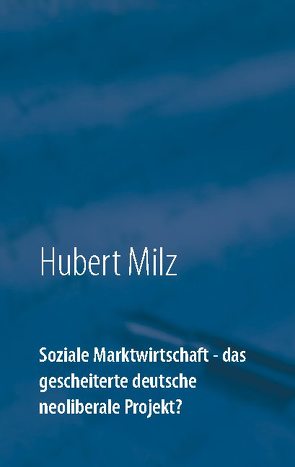 Soziale Marktwirtschaft – das gescheiterte deutsche neoliberale Projekt? von Milz,  Hubert