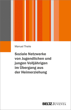 Soziale Netzwerke von Jugendlichen und jungen Volljährigen im Übergang aus der Heimerziehung von Theile,  Manuel, Wolf,  Klaus