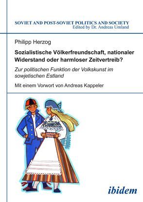 Sozialistische Völkerfreundschaft, nationaler Widerstand oder harmloser Zeitvertreib? Zur politischen Funktion der Volkskunst im sowjetischen Estland von Herzog,  Philipp, Kappeler,  Andreas, Umland,  Andreas