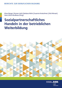 Sozialpartnerschaftliches Handeln in der betrieblichen Weiterbildung von Berger,  Klaus, BIBB Bundesinstitut für Berufsbildung, Jaich,  Roman, Mohr,  Barbara, Moraal,  Dick, Nordhaus,  Hans Ulrich