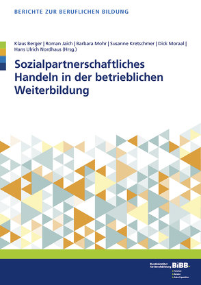 Sozialpartnerschaftliches Handeln in der betrieblichen Weiterbildung von Berger,  Klaus, BIBB Bundesinstitut für Berufsbildung, Jaich,  Roman, Mohr,  Barbara, Moraal,  Dick, Nordhaus,  Hans Ulrich