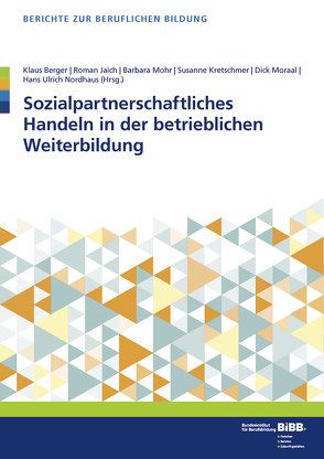 Sozialpartnerschaftliches Handeln in der betrieblichen Weiterbildung von Berger,  Klaus, BIBB Bundesinstitut für Berufsbildung, Jaich,  Roman, Kretschmer,  Susanne, Mohr,  Barbara, Moraal,  Dick, Nordhaus,  Hans Ulrich