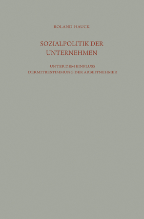 Sozialpolitik der Unternehmen unter dem Einfluß der Mitbestimmung der Arbeitnehmer von Hauck,  Roland