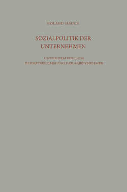 Sozialpolitik der Unternehmen unter dem Einfluß der Mitbestimmung der Arbeitnehmer von Hauck,  Roland