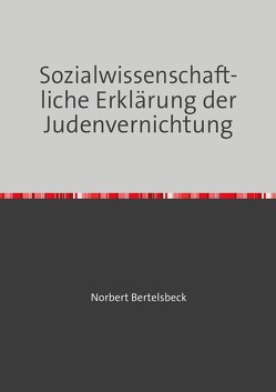 Sozialwissenschaftliche Erklärung der Judenvernichtung von Bertelsbeck,  Norbert