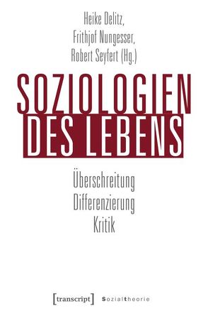 Soziologien des Lebens von Delitz,  Heike, Nungesser,  Frithjof, Seyfert,  Robert