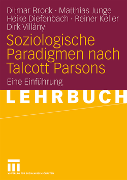 Soziologische Paradigmen nach Talcott Parsons von Brock,  Ditmar, Diefenbach,  Heike, Junge,  Matthias, Keller,  Reiner, Villányi,  Dirk