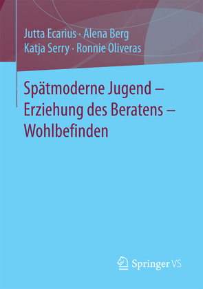 Spätmoderne Jugend – Erziehung des Beratens – Wohlbefinden von Berg,  Alena, Ecarius,  Jutta, Oliveras,  Ronnie, Serry,  Katja