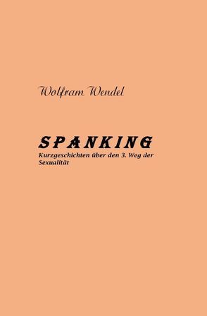 SPANKING Kurzgeschichten über den 3. Weg der Sexualität von Wendel,  Wolfram