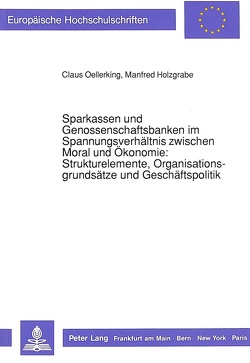 Sparkassen und Genossenschaftsbanken im Spannungsverhältnis zwischen Moral und Ökonomie:-Strukturelemente, Organisationsgrundsätze und Geschäftspolitik von Holzgrabe,  Manfred, Oellerking,  Claus