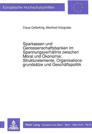 Sparkassen und Genossenschaftsbanken im Spannungsverhältnis zwischen Moral und Ökonomie:-Strukturelemente, Organisationsgrundsätze und Geschäftspolitik von Holzgrabe,  Manfred, Oellerking,  Claus