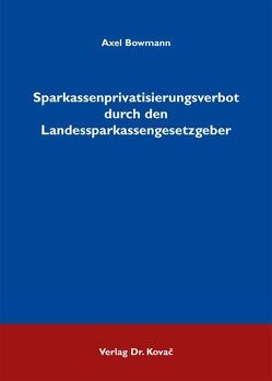 Sparkassenprivatisierungsverbot durch den Landessparkassengesetzgeber von Bowmann,  Axel