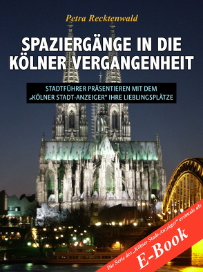 Spaziergänge in die Kölner Vergangenheit – Stadtführer präsentieren mit dem „Kölner Stadt-Anzeiger“ 13 Lieblingsplätze von Recktenwald,  Petra