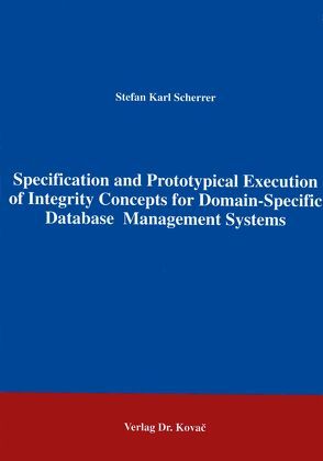 Specification and Prototypical Execution of Integrity Concepts for Domain-Specific Database Management Systems von Scherrer,  Stefan K