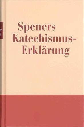 Speners Katechismuserklärung von Spener,  Dr. Philipp Jacob