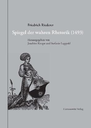 Spiegel der wahren Rhetorik (1493) von Knape,  Joachim, Luppold,  Stefanie, Riederer,  Friedrich