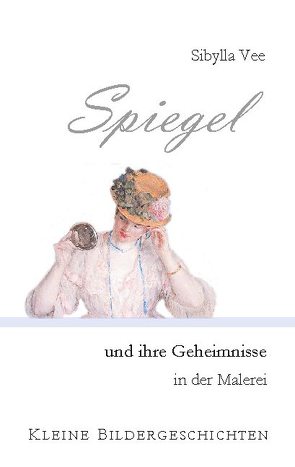 Spiegel und ihre Geheimnisse in der Malerei von Vee,  Sibylla