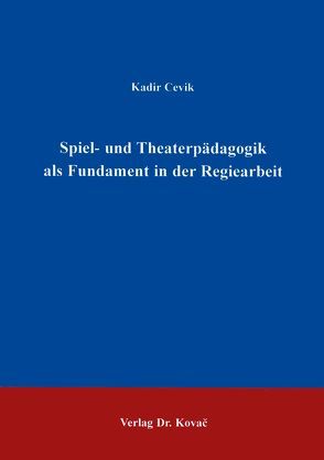 Spiel- und Theaterpädagogik als Fundament in der Regiearbeit von Çevik,  Kadir