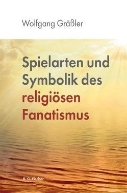 Spielarten und Symbolik des religiösen Fanatismus von Gräßler,  Wolfgang