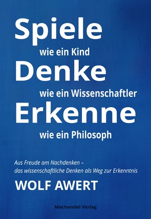 Spiele wie ein Kind – Denke wie ein Wissenschaftler – Erkenne wie ein Philosoph von Awert,  Wolf