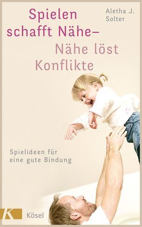 Spielen schafft Nähe – Nähe löst Konflikte von Bischoff,  Ursula, Solter,  Aletha J.