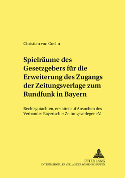 Spielräume des Gesetzgebers für die Erweiterung des Zugangs der Zeitungsverlage zum Rundfunk in Bayern von von Coelln,  Christian