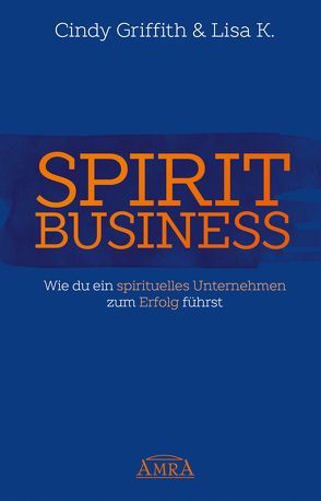 SPIRIT BUSINESS – DER WEG ZUM SPIRITUELLEN UNTERNEHMEN [mit Social-Media-Tipps!] von Griffith,  Cindy, K.,  Lisa