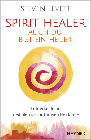 Spirit Healer – Auch du bist ein Heiler von Levett,  Steven, Rohr,  Wulfing von