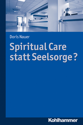 Spiritual Care statt Seelsorge? von Nauer,  Doris