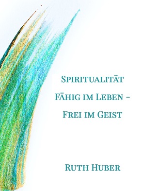 Spiritualität. Fähig im Leben – Frei im Geist von Huber,  Ruth