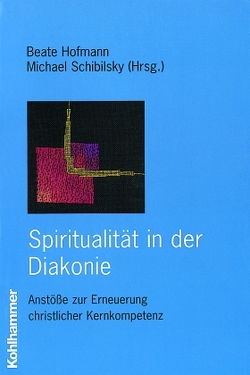 Spiritualität in der Diakonie von Gohde,  Jürgen, Hofmann,  Beate, Schibilsky,  Michael