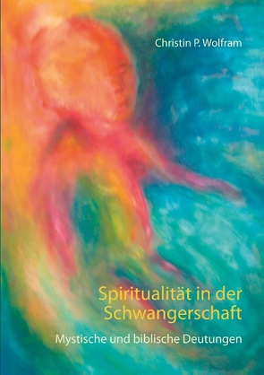 Spiritualität in der Schwangerschaft von Wolfram,  Christin P.