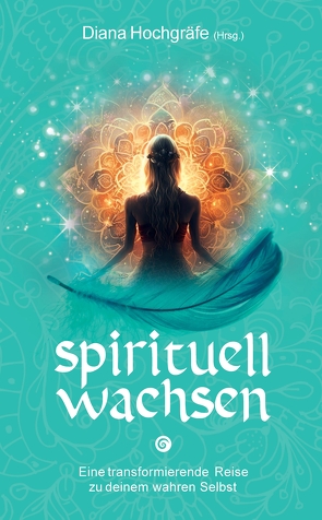 Spirituell wachsen von Algier,  Petra, Breidler,  Catalina, Gellrich,  Blandina, Hochgräfe,  Diana, Huber,  Maja J., Klaua,  Heidrun, Kulaszewski,  Nadine, Lang,  Noriko, Massafra,  Alexandra, Petereit,  Camilla, Wegner,  Bettina, Wenzl,  Silvia, Witte-Pflanz,  Corina, Zastrow,  Annett