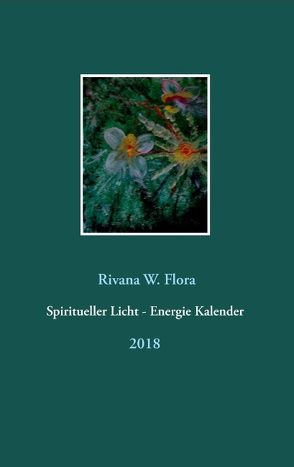 Spiritueller Licht – Energie Kalender 2018 von Flora,  Rivana W.