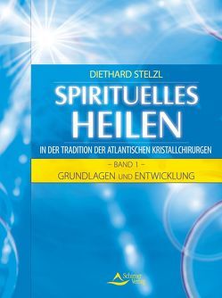 Spirituelles Heilen in der Tradition der atlantischen Kristallchirurgen von Stelzl,  Diethard