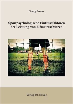 Sportpsychologische Einflussfaktoren der Leistung von Elfmeterschützen von Froese,  Georg