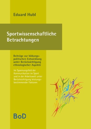 Sportwissenschaftliche Betrachtungen. Im Spannungsfeld der Kommunikation im Sport und in der Arbeitswelt unter Berücksichtigung leistungsbestimmender Faktoren von Hubl,  Eduard