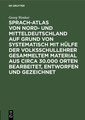Sprach-Atlas von Nord- und Mitteldeutschland auf Grund von systematisch mit Hülfe der Volksschullehrer gesammeltem Material aus circa 30.000 Orten bearbeitet, entworfen und gezeichnet von Wenker,  Georg