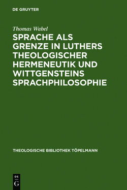 Sprache als Grenze in Luthers theologischer Hermeneutik und Wittgensteins Sprachphilosophie von Wabel,  Thomas