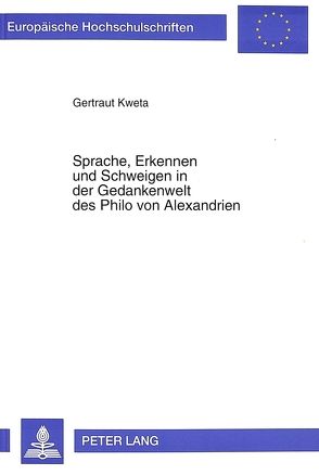 Sprache, Erkennen und Schweigen in der Gedankenwelt des Philo von Alexandrien von Kweta,  Gertraud