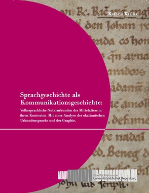 Sprachgeschichte als Kommunikationsgeschichte: Volkssprachliche Notarurkunden des Mittelalters in ihren Kontexten. von Kraller,  Kathrin