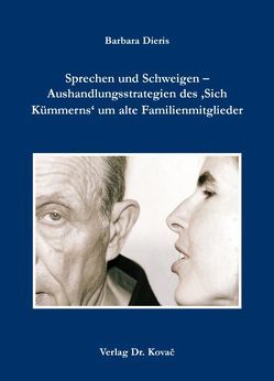 Sprechen und Schweigen – Aushandlungsstrategien des ‚Sich Kümmerns‘ um alte Familienmitglieder von Dieris,  Barbara