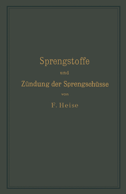 Sprengstoffe und Zündung der Sprengschüsse, mit besonderer Berücksichtigung der Schlagwetter- und Kohlenstaubgefahr auf Steinkohlengruben von Heise,  F.