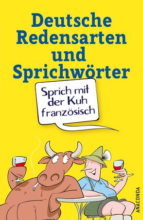 Sprich mit der Kuh französisch – Deutsche Redensarten und Sprichwörter von Karsten,  Rut