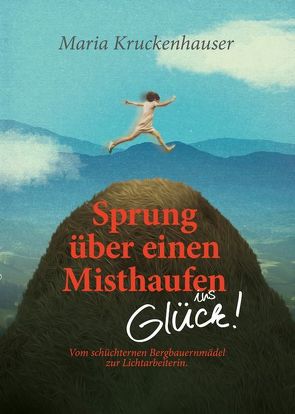 Sprung über einen Misthaufen ins Glück! von Kruckenhauser,  Maria