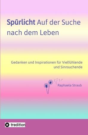 Spürlicht. Auf der Suche nach dem Leben – Eine Einladung, das Licht, die Liebe und Lebendigkeit, die in uns wohnt, endlich oder wieder zu erspüren von Straub,  Raphaela