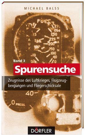 Spurensuche Band 3: Zeugnisse des Luftkrieges, Flugzeugbergungen und Fliegerschicksale von Balss,  Michael