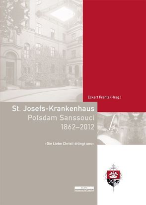 St. Josefs-Krankenhaus Potsdam Sanssouci 1862-2012 von Frantz,  Eckart