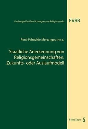 Staatliche Anerkennung von Religionsgemeinschaften: Zukunfts- oder Auslaufmodell? von Pahus de Mortanges,  René